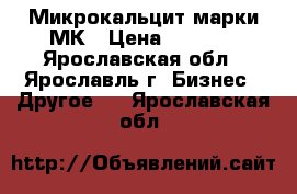 Микрокальцит марки МК › Цена ­ 1 650 - Ярославская обл., Ярославль г. Бизнес » Другое   . Ярославская обл.